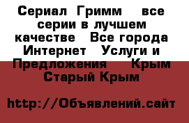 Сериал «Гримм» - все серии в лучшем качестве - Все города Интернет » Услуги и Предложения   . Крым,Старый Крым